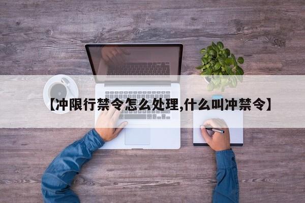 【冲限行禁令怎么处理,什么叫冲禁令】