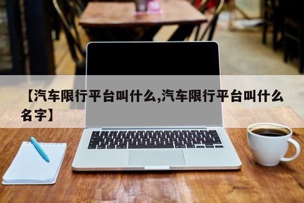 【汽车限行平台叫什么,汽车限行平台叫什么名字】