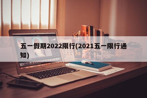 五一假期2022限行(2021五一限行通知)