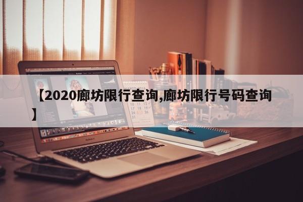 【2020廊坊限行查询,廊坊限行号码查询】