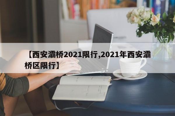 【西安灞桥2021限行,2021年西安灞桥区限行】