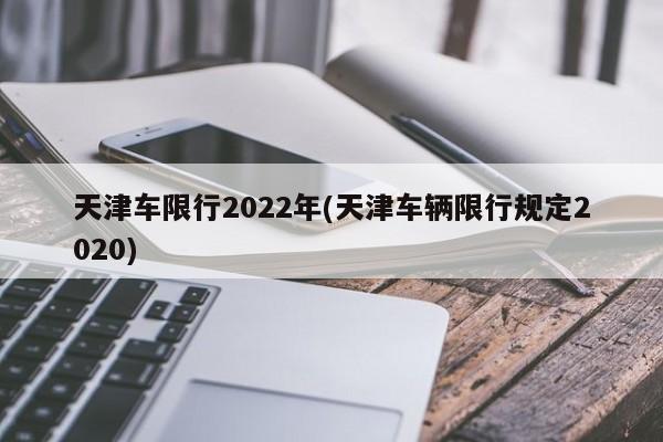 天津车限行2022年(天津车辆限行规定2020)