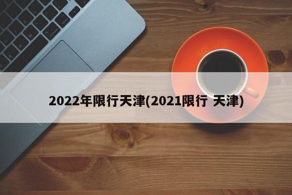 2022年限行天津(2021限行 天津)