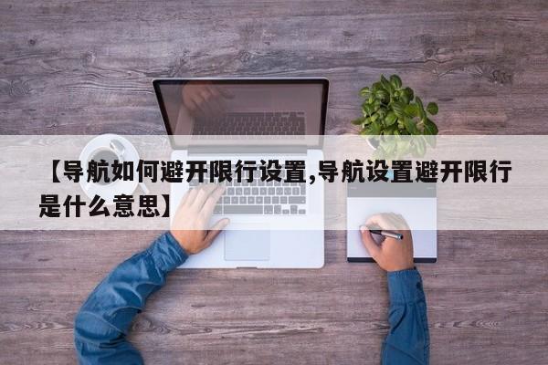 【导航如何避开限行设置,导航设置避开限行是什么意思】