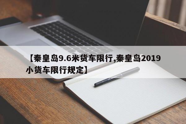 【秦皇岛9.6米货车限行,秦皇岛2019小货车限行规定】