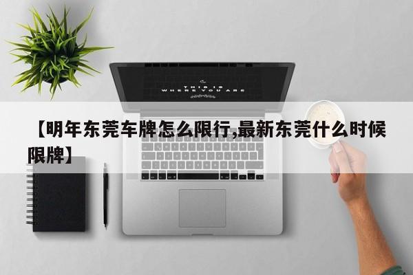 【明年东莞车牌怎么限行,最新东莞什么时候限牌】