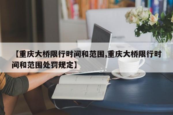 【重庆大桥限行时间和范围,重庆大桥限行时间和范围处罚规定】