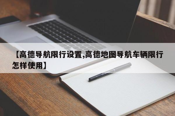 【高德导航限行设置,高德地图导航车辆限行怎样使用】