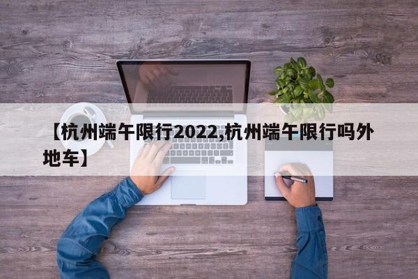 【杭州端午限行2022,杭州端午限行吗外地车】