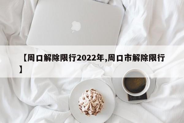 【周口解除限行2022年,周口市解除限行】