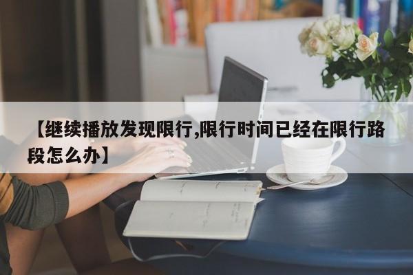 【继续播放发现限行,限行时间已经在限行路段怎么办】