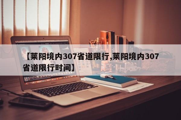 【莱阳境内307省道限行,莱阳境内307省道限行时间】