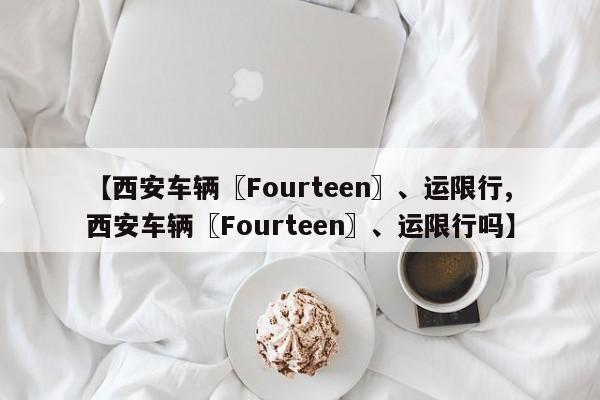 【西安车辆〖Fourteen〗、运限行,西安车辆〖Fourteen〗、运限行吗】