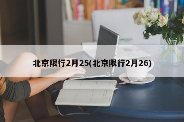 北京限行2月25(北京限行2月26)