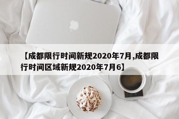 【成都限行时间新规2020年7月,成都限行时间区域新规2020年7月6】