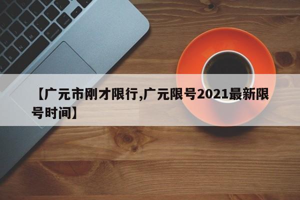 【广元市刚才限行,广元限号2021最新限号时间】