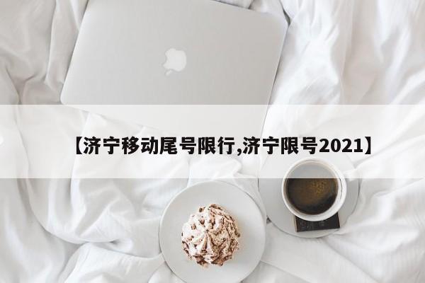 【济宁移动尾号限行,济宁限号2021】