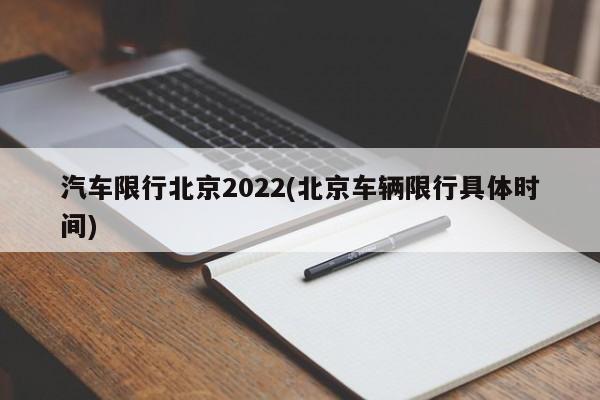 汽车限行北京2022(北京车辆限行具体时间)