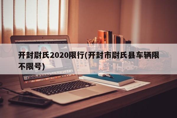 开封尉氏2020限行(开封市尉氏县车辆限不限号)