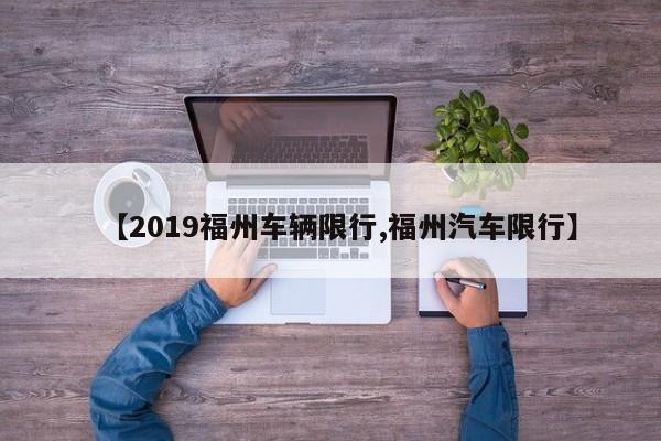 【2019福州车辆限行,福州汽车限行】